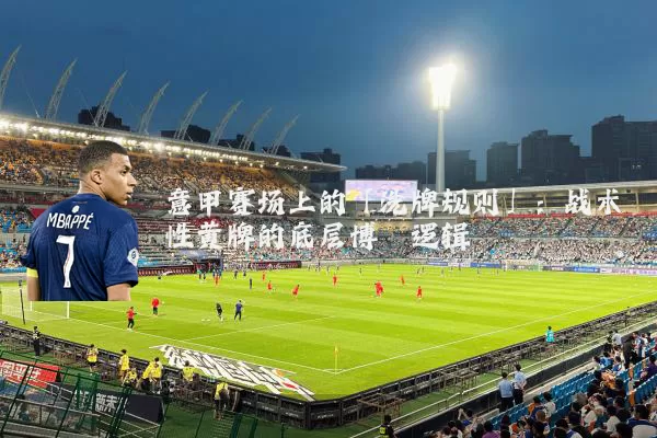 意甲赛场上的「洗牌规则」：战术性黄牌的底层博弈逻辑