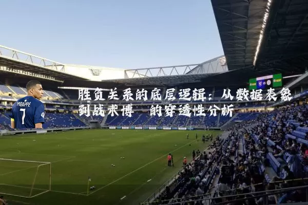 胜负关系的底层逻辑:从数据表象到战术博弈的穿透性分析
