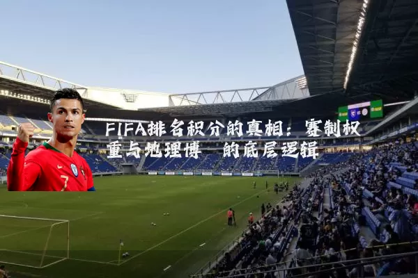 FIFA排名积分的真相：赛制权重与地理博弈的底层逻辑