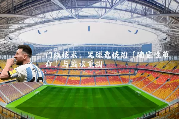 门线技术:足球竞技的「确定性革命」与战术重构