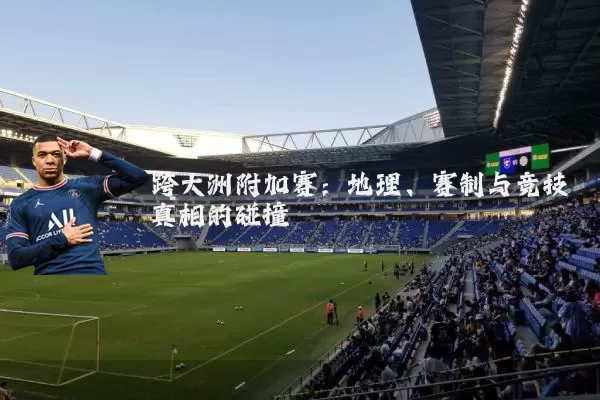 跨大洲附加赛：地理、赛制与竞技真相的碰撞