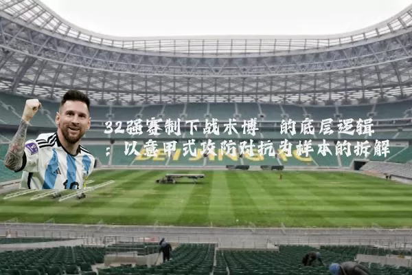 32强赛制下战术博弈的底层逻辑：以意甲式攻防对抗为样本的拆解