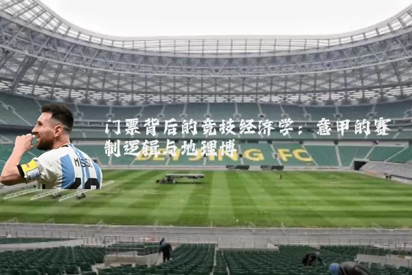 门票背后的竞技经济学:意甲的赛制逻辑与地理博弈