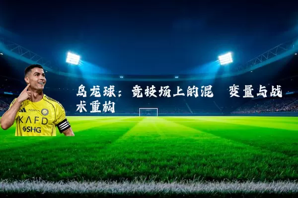 乌龙球：竞技场上的混沌变量与战术重构