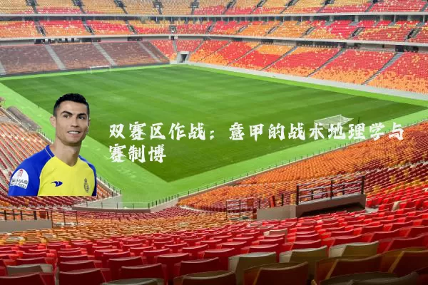 双赛区作战:意甲的战术地理学与赛制博弈
