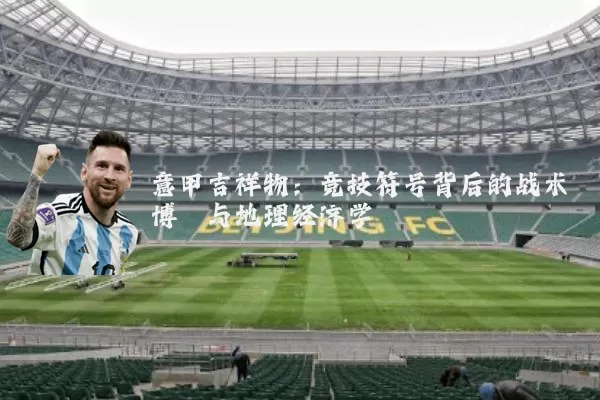 意甲吉祥物:竞技符号背后的战术博弈与地理经济学