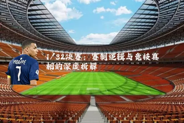 1/32决赛：赛制逻辑与竞技真相的深度拆解